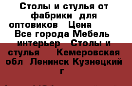 Столы и стулья от фабрики, для оптовиков › Цена ­ 180 - Все города Мебель, интерьер » Столы и стулья   . Кемеровская обл.,Ленинск-Кузнецкий г.